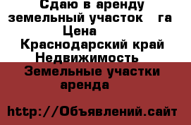 Сдаю в аренду земельный участок 8 га   › Цена ­ 100 - Краснодарский край Недвижимость » Земельные участки аренда   